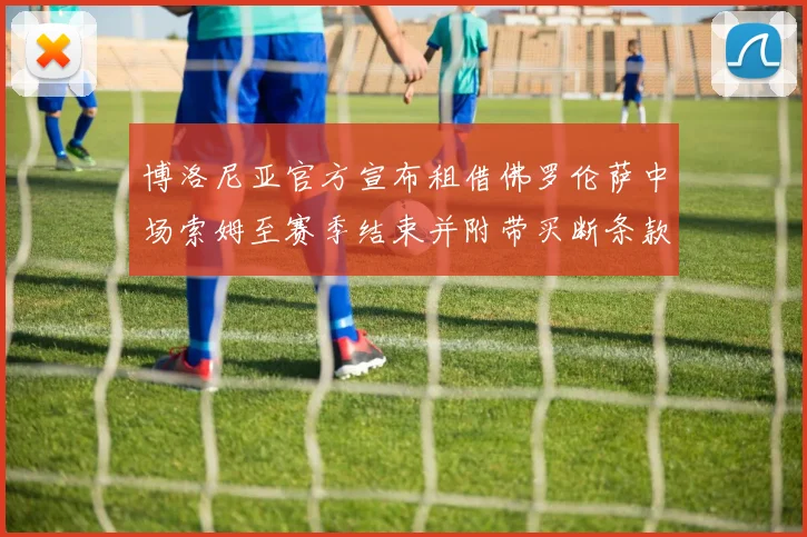 博洛尼亚官方宣布租借佛罗伦萨中场索姆至赛季结束并附带买断条款