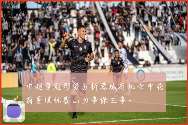 中超争冠形势分析蓉城有机会申花前景堪忧泰山力争保三争一