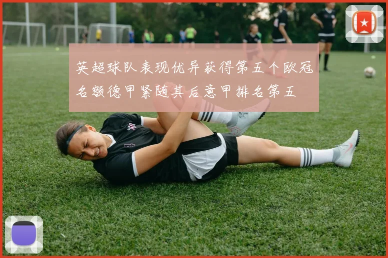 英超球队表现优异获得第五个欧冠名额德甲紧随其后意甲排名第五