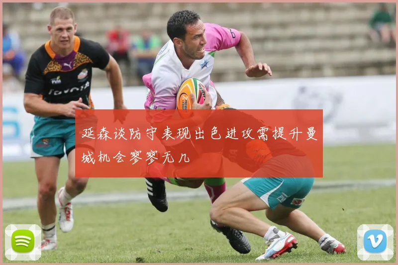 延森谈防守表现出色进攻需提升曼城机会寥寥无几