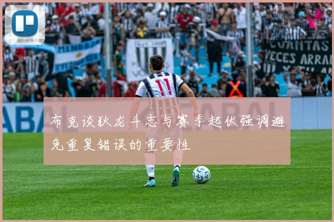 布克谈狄龙斗志与赛季起伏强调避免重复错误的重要性
