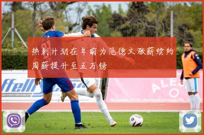 热刺计划在年前为范德文涨薪续约周薪提升至五万镑