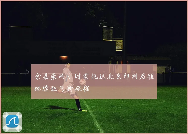 余嘉豪两小时前抵达北京即刻启程继续狂飞新旅程