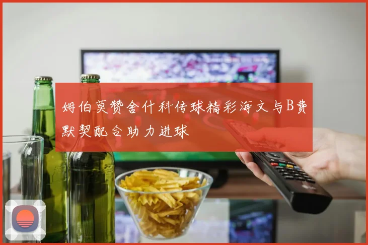 姆伯莫赞舍什科传球精彩海文与B费默契配合助力进球