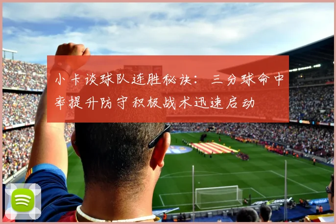 小卡谈球队连胜秘诀：三分球命中率提升防守积极战术迅速启动